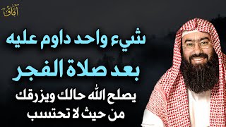 شيء واحد داوم عليه بعد صلاة الفجر يصلح الله حالك ويرزقك من حيث لا تحتسب - الشيخ نبيل العوضي