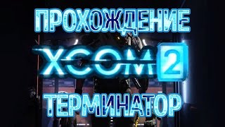 XCOM 2 - Прохождение - Терминатор - Часть 1