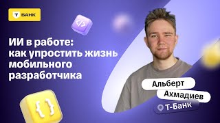 ИИ в работе: как упростить жизнь мобильного разработчика — Альберт Ахмадиев, Т-Банк