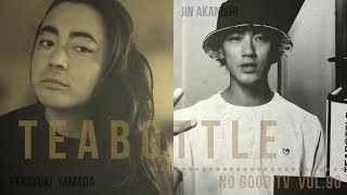 NO GOOD TV - Vol. 90 TEABOTTLE vol.2| JIN AKANISHI & TAKAYUKI YAMADA