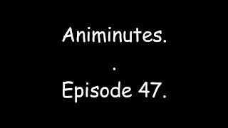 Animinutes - Episode 47.