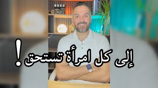 إلى كل امرأة تستحق / سعد الرفاعي