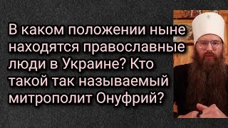 В каком положении ныне находятся православные люди в Украине? Кто такой так наз. митрополит Онуфрий?