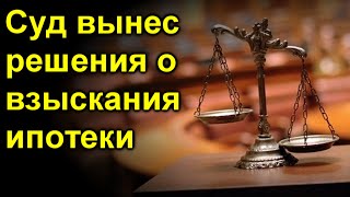 Суд вынес решения о взыскания ипотеки