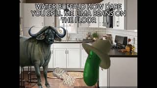 WATER BUFFALO HOW DARE YOU SPILL ME LIMA BEANS ON THE FLOOR!