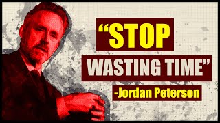 STOP WASTING TIME - Jordan Peterson's Best Life Advice Will Change Your Future (MUST WATCH)