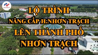 Lộ trình nâng cấp huyện Nhơn Trạch tỉnh Đồng Nai lên thành phố || Năm 2025 sẽ đạt Đô Thị Loại III.