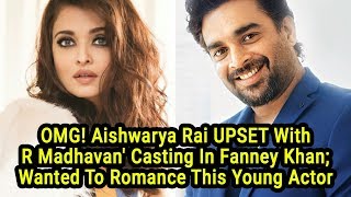 OMG! Aishwarya Rai UPSET With R Madhavan Casting In Fanney Khan; Wanted To Romance This Young Actor