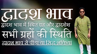 द्वादश भाव में स्थित ग्रह और द्वादशेश - सभी ग्रहों की स्थिति - द्वादश भाव से पीड़ा या सिद्ध शक्तियां