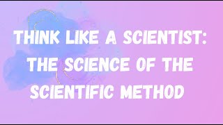 Think Like a Scientist: The Science of the Scientific Method