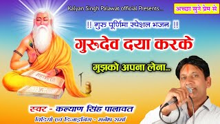 Guru Dev Daya Karke Mujhko apna lena l गुरूदेव दया करके मुझको अपना लेना l Kalyan Singh Palawat l HD