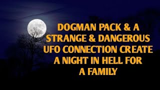 DOGMAN PACK & A STRANGE & DANGEROUS UFO CONNECTION CREATE A NIGHT IN HELL FOR A FAMILY