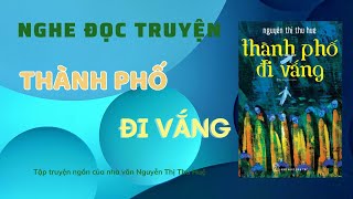 Nghe đọc truyện đêm khuya - Tập Truyện Ngắn THÀNH PHỐ ĐI VẮNG - Tác giả: Nguyễn Thị Thu Huệ