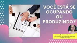 VOCÊ ESTÁ SE #OCUPANDO OU #PRODUZINDO?