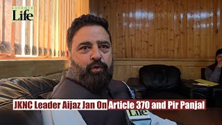 JKNC Leader Aijaz Jan On Article 370 and Pir Panjal