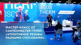 Мастер-класс: «уплотнение резьбы разными способами» AQUATHERM 2022