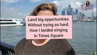 How I Got Hired to Sing in Times Square / Landing Opportunities Without Trying So Hard