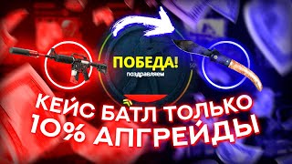 АПГРЕЙДЫ ТОЛЬКО НА 10%!!! ПРОВЕРКА ШАНСОВ КЕЙС БАТЛ CASE BATTLE ЛОУ АПГРЕЙДЫ