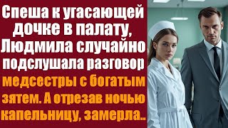 Спеша к угасающей дочке в палату, Людмила случайно подслушала разговор медсестры с богатым зятем..