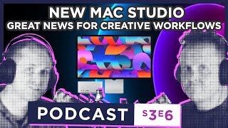 S3 E6 - NEW MAC STUDIO: Great news for creative workflows!