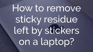 How to remove sticky residue left by stickers on a laptop?