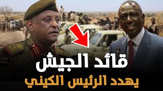 عاجل : قائد الجيش السوداني يهدد الرئيس الكيني ويتوعد بمسح كينيا ومن يدعمها عن الخريطة !!