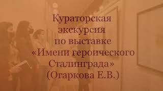 Кураторская экскурсия Е.В.Огарковой по выставке "Имени героического Сталинграда"