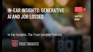 In-Ear Insights: Generative AI and Job Losses