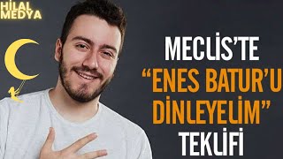 Meclis YouTube Fenomeni Enes Batur’u Dinleyecek tavsiyeler alıcak