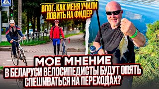 Влог. В Беларуси велосипедисты будут опять спешиваться на переходах? Учусь ловить рыбу на фидер.