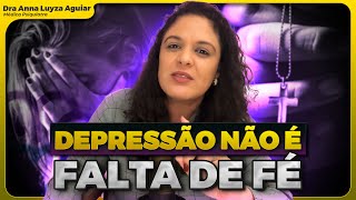 DEPRESSÃO NÃO É FALTA DE FÉ | OUÇA MAIS E JULGUE MENOS! | Dra Anna Luyza Aguiar