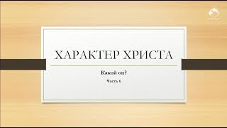 Характер Христа, часть 6 | Проповедь