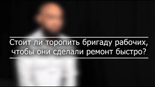 Стоит ли торопить бригаду рабочих, чтобы они сделали быстрее ремонт квартиры