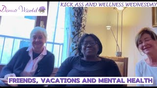 Kick Ass And Wellness Wednesday: Friends, Vacations and Mental health.”