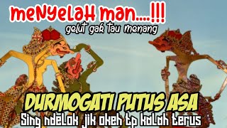 Nyelah man..... gelut lo sopo-sopo gak tau menang. Durmogati kembali putus asa