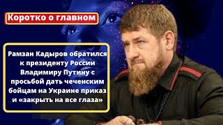 Кадыров обратился к  Путину с просьбой дать чеченским бойцам  приказ и «закрыть на все глаза».