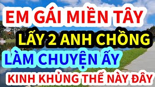 EM GÁI MIỀN TÂY, LẤY 2 ANH CHỒNG ĐỀU LÀM CHUYỆN ẤY, KINH KHỦNG THẾ NÀY ĐÂY