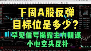 下周A股反弹目标位是多少？罕见信号揭露主力阴谋，小心空头反扑