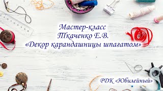 Мастер-класс Ткаченко Е.В. «Декор карандашницы шпагатом»