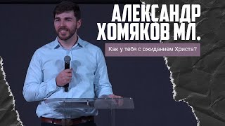 Александр Хомяков мл. - Как у тебя с ожиданием Христа? (08.01.2023)