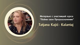 Интервью с Tatjana Kajić- Kalantaj, участницей 2го потока курса "Пойми  свое Предназначение"