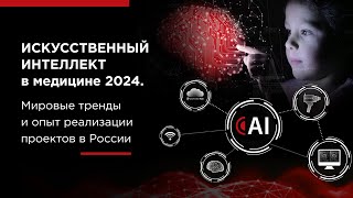 Искусственный интеллект в медицине 2024. Мировые тренды и опыт реализации проектов в России