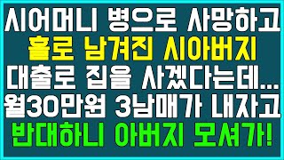 [며느리 사연] 시어머니 병으로 사망하고 홀로 남겨진 시아버지, 대출로 집을 사겠다는데... 월30만원 3남매가 내자고 반대하니 아버지 모셔가! /썰/사연/네이트판/결시친