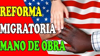 REFORMA MIGRATORIA y la mano de obra que necesita Estados unidos