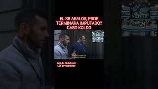 EL SR ABALOS, PSOE TERMINARA IMPUTADO? CASO KOLDO #españa  #psoe