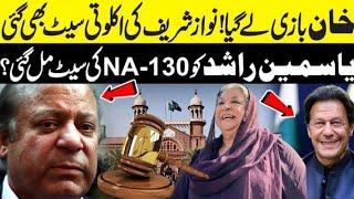 خان نے بڑی وکٹ اُڑا دی! نواز شریف کی اکلوتی سیٹ بھی گئی!یاسمین راشد کو NA-130 کی سیٹ مل گئی؟