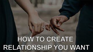 HOW TO CREATE RELATIONSHIP YOU WANT | RELATIONSHIP ADVISE