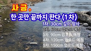 사금, 한곳만 끝까지 판다 1차 (30cm 깊이) 2차 60cm  3차 90cm  4차 5차 업로드예정