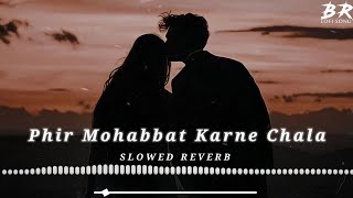 Phir Mohabbat | Arijit Singh - Slowed And Reverb | Phir Mohabbat Karne Chala | Br Lofi Song |