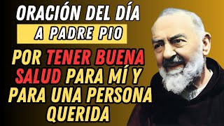 ORACIÓN DEL DIA A PADRE PÍO POR TENER BUENA SALUD PARA MÍ Y PARA UNA PERSONA QUERIDA.